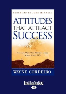 Attitudes that Attract Success: You Are Only One Attitude Away from a Great Life Wayne Cordeiro