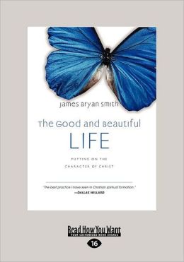 The Good and Beautiful Life: Putting on the Character of Christ (the Apprentice Series)
