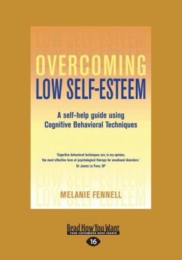 Overcoming Low Self-Esteem: A Self-Help Guide Using Cognitive Behavioral Techniques Melanie J. V. Fennell