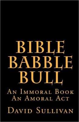 Bible Babble Bull: An Immoral Book An Amoral Act David Sullivan