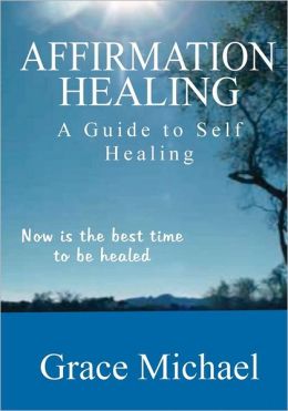 Affirmation Healing: A Guide to Self Healing Grace Michael
