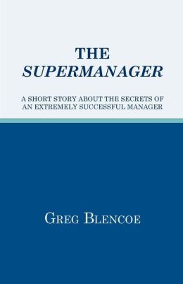The Supermanager: A Short Story about the Secrets of an Extremely Successful Manager
