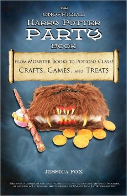The Unofficial Harry Potter Party Book: From Monster Books to Potions Class!: Crafts, Games, and Treats for the Ultimate Harry Potter Party Jessica Fox
