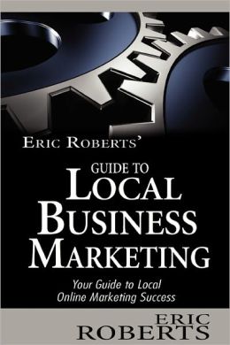 Eric Roberts' Guide to Local Business Marketing