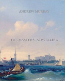 The Master's Indwelling (Andrew Murray Christian Classics) Andrew Murray