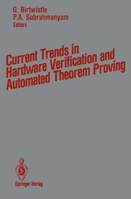 Current Trends in Hardware Verification and Automated Theorem Proving Graham Birtwistle and P.A. Subrahmanyam