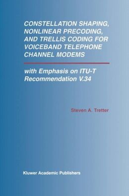 Constellation Shaping, Nonlinear Precoding, and Trellis Coding for Voiceband Telephone Channel Modems: With Emphasis on ITU-T Recommendation V.34 (The ... Series in Engineering and Computer Science) Steven A. Tretter