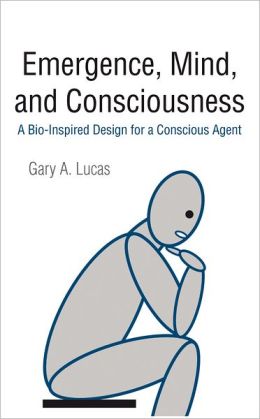 Emergence, Mind, and Consciousness: A Bio-Inspired Design for a Conscious Agent Gary A. Lucas