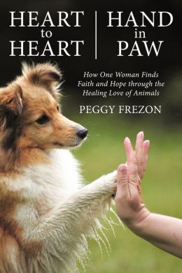 Heart to Heart, Hand in Paw: How One Woman Finds Faith and Hope Through the Healing Love of Animals Peggy Frezon