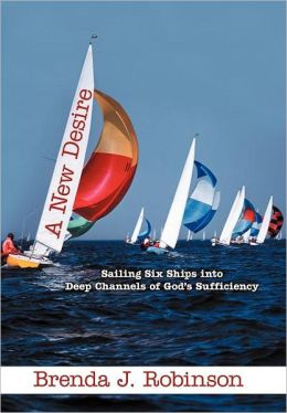 A New Desire: Sailing Six Ships into Deep Channels of God's Sufficiency Brenda J. Robinson