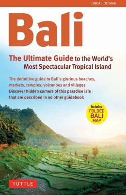Bali: The Ultimate Guide to the World's Most Spectacular Tropical Island