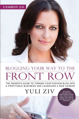 Fashion 2. 0 - Blogging Your Way to the Front Row: The Insider's Guide to Turning Your Fashion Blog into a Profitable Business and Launching a New Career