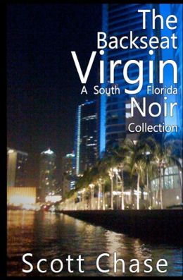 The Backseat Virgin: A South Florida Noir Collection Scott Chase