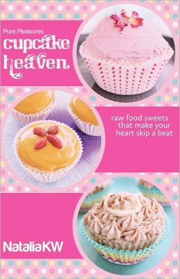 Pure Pleasures Cupcake Heaven: Raw Food Sweets That Make Your Heart Skip a Beat Natalia KW and Adam Mills