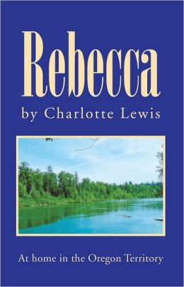 Rebecca: At home in the Oregon Territory Charlotte Lewis