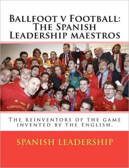 Ballfoot v Football: The Spanish Leadership maestros: The reinventors of the game invented the English.