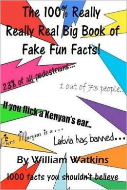 The 100% Really Really Real Big Book of Fake Fun Facts: 1000 facts you shouldn't believe William Watkins and Elizabeth Watkins