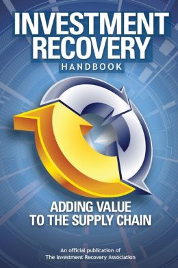 Investment Recovery Handbook: Adding Value to the Supply Chain Investment Recovery Association