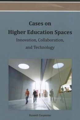 Cases on Higher Education Spaces: Innovation, Collaboration, and Technology Russell G. Carpenter
