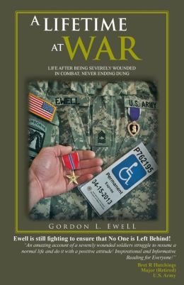 A LIFETIME AT WAR: LIFE AFTER BEING SEVERELY WOUNDED IN COMBAT, NEVER ENDING DUNG