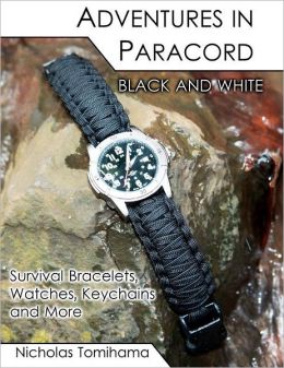 Adventures in Paracord Black and White: Survival Bracelets, Watches, Keychains and More Nicholas Tomihama