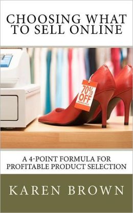 Choosing What to Sell Online: A 4-Point Formula for Profitable Product Selection Karen Brown