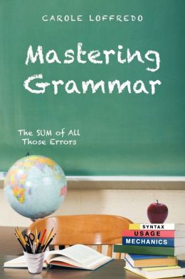 Mastering Grammar: The SUM of All Those Errors: Syntax, Usage, and Mechanics Carole Loffredo