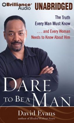 Dare to Be a Man: The Truth Every Man Must Know...and Every Woman Needs to Know About Him Bishop David G. Evans