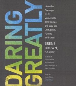Daring Greatly: How the Courage to Be Vulnerable Transforms the Way We Live, Love, Parent, and Lead