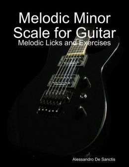 Melodic Minor Scale for Guitar (Melodic Licks and Exercises) Alessandro De Sanctis