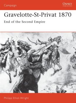 Gravelotte-St-Privat 1870: End of the Second Empire Philipp Elliot-Wright