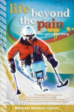 Life Beyond the Pain: The Ryan Caron Story Rachael Weldon-Caron