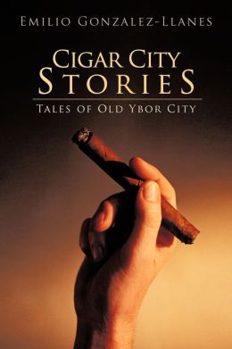 Cigar City Stories: Tales of Old Ybor City Emilio Gonzalez-Llanes