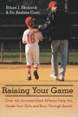 Book Cover Image. Title: Raising Your Game:  Over 100 Accomplished Athletes Help You Guide Your Girls and Boys Through Sports, Author: Ethan J. Skolnick