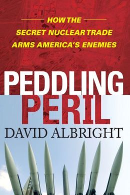 Peddling Peril : How the Secret Nuclear Trade Arms America's Enemies