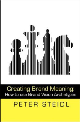 Creating Brand Meaning: How to use Brand Vision Archetypes (2nd edition) Dr Peter Steidl