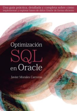 Optimizaci n SQL en Oracle: Una gu a pr ctica, detallada y completa sobre c mo implementar y explotar bases de datos Oracle de forma eficiente