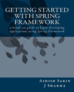 Getting started with Spring Framework J Sharma and Ashish Sarin