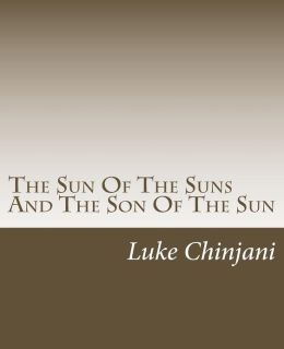 The Sun Of The Suns And The Son Of The Sun Luke Chinjani