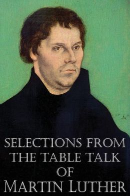 Selections from the Table Talk of Martin Luther Martin Luther