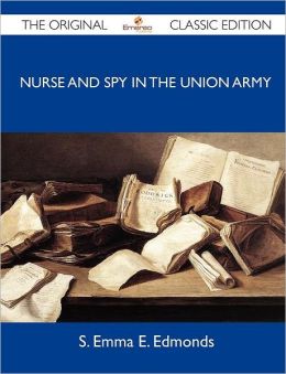 Nurse and Spy in the Union Army - The Original Classic Edition