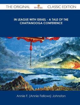 In League with Israel A Tale of the Chattanooga Conference Annie F. (Annie Fellows) Johnston