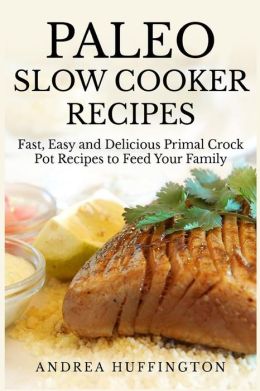 Paleo Slow Cooker Recipes: 65 Fast, Easy and Delicious Primal Crock ...