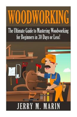 Woodworking: The Ultimate Guide to Mastering Woodworking for Beginners 