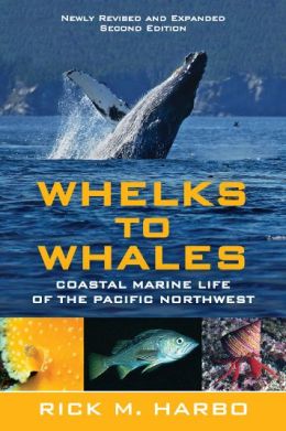 Whelks to Whales, Revised Second Edition: Coastal Marine Life of the Pacific Northwest Rick M. Harbo