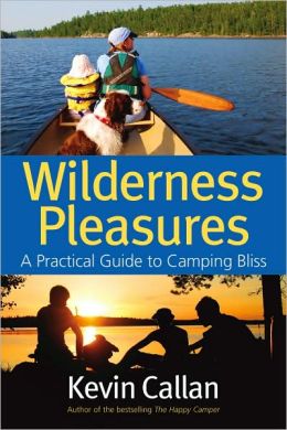 Wilderness Pleasures: A Practical Guide to Camping Bliss Kevin Callan