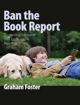 Ban the Book Report: Promoting Frequent and Enthusiastic Reading Graham Foster