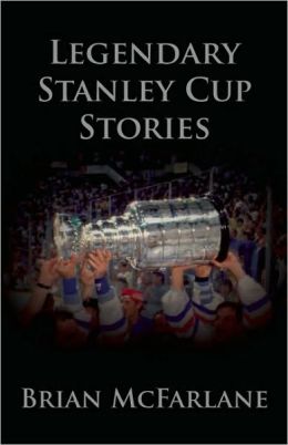 Legendary Stanley Cup Stories Brian McFarlane