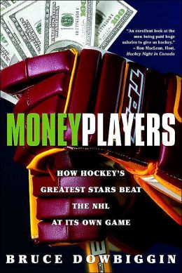 Money Players: How Hockey's Greatest Stars Beat the NHL at its Own Game Bruce Dowbiggin