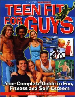 Teen Fit For Guys: Your Complete Guide to Fun, Fitness and Self-Esteem Gerard Thorne and Phil Embleton